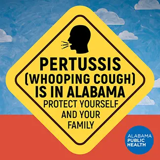 Image of a yellow caution video. text: Pertussis (whooping cough) is in Alabama. Protect yourself and your family.